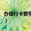 辦銀行卡要帶什么（辦理銀行卡要帶什么證件）