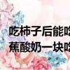 吃柿子后能吃香蕉和酸奶嗎（柿子能不能和香蕉酸奶一塊吃）