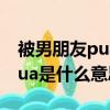 被男朋友pua是什么意思（網(wǎng)絡(luò)語被男朋友pua是什么意思）
