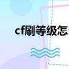 cf刷等級(jí)怎么做（正確刷cf經(jīng)驗(yàn)的竅門(mén)）