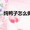 燉鴨子怎么做好吃（燉鴨子的做法與步驟）