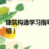 建筑構(gòu)造學(xué)習(xí)指導(dǎo)與練習(xí)（關(guān)于建筑構(gòu)造學(xué)習(xí)指導(dǎo)與練習(xí)介紹）