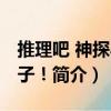 推理吧 神探小娘子?。P(guān)于推理吧 神探小娘子！簡(jiǎn)介）
