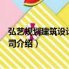 弘藝規(guī)劃建筑設(shè)計(jì)有限公司（關(guān)于弘藝規(guī)劃建筑設(shè)計(jì)有限公司介紹）