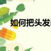 如何把頭發(fā)弄蓬松（把頭發(fā)弄蓬松方法）
