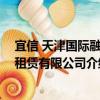 宜信 天津國(guó)際融資租賃有限公司（關(guān)于宜信 天津國(guó)際融資租賃有限公司介紹）