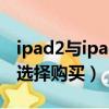 ipad2與ipad3的區(qū)別有哪些方面（應(yīng)該怎么選擇購買）