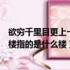 欲窮千里目更上一層樓指的是哪個(gè)樓（欲窮千里目更上一層樓指的是什么樓）