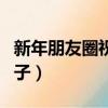 新年朋友圈祝福說(shuō)說(shuō)（適合新年發(fā)朋友圈的句子）
