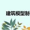 建筑模型制作（關(guān)于建筑模型制作介紹）