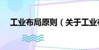 工業(yè)布局原則(關(guān)于工業(yè)布局原則簡(jiǎn)介)