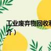 工業(yè)廢棄物回收利用實例（關(guān)于工業(yè)廢棄物回收利用實例簡介）