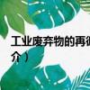 工業(yè)廢棄物的再循環(huán)利用（關(guān)于工業(yè)廢棄物的再循環(huán)利用簡介）