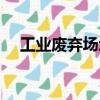 工業(yè)廢棄場地（關(guān)于工業(yè)廢棄場地簡介）