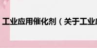 工業(yè)應(yīng)用催化劑(關(guān)于工業(yè)應(yīng)用催化劑簡(jiǎn)介)