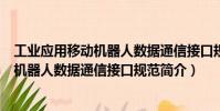工業(yè)應(yīng)用移動機(jī)器人數(shù)據(jù)通信接口規(guī)范(關(guān)于工業(yè)應(yīng)用移動機(jī)器人數(shù)據(jù)通信接口規(guī)范簡介)