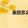 表白怎么說不尷尬（表白怎么說）