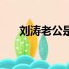 劉濤老公是誰最近的視頻（劉濤老公）
