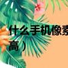 什么手機(jī)像素最高清最清晰（什么手機(jī)像素最高）