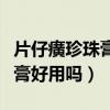片仔癀珍珠膏好用嗎效果怎么樣（片仔癀珍珠膏好用嗎）
