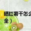 曬紅薯干怎么做才軟糯甜（曬紅薯干的做法大全）