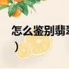 怎么鑒別翡翠的真假?（怎么鑒別翡翠的真假）