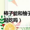 柿子能和柚子一起吃嗎寶寶（柿子能和柚子一起吃嗎）