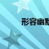 形容幽默風(fēng)趣的成語（趣的成語）