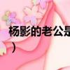 楊影的老公是秦志戩嗎（楊影的老公是秦志戩）