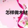 怎樣做木材生意賺錢（怎樣做木材生意）