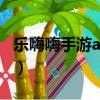 樂嗨嗨手游app官網（樂嗨嗨游戲害了多少人）