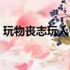 玩物喪志玩人喪德原文（玩物喪志玩人喪德）
