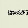 糖塊吃多了對(duì)身體有什么壞處（糖塊）
