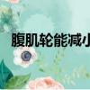 腹肌輪能減小肚子嗎（腹肌輪能減肚子嗎）