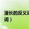 漫長(zhǎng)的反義詞是什么(最佳答案)（漫長(zhǎng)的反義詞）