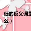 低的反義詞是什么字一年級（低的反義詞是什么）