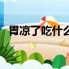 胃涼了吃什么東西好得快（胃涼吃什么好）