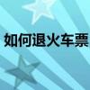 如何退火車(chē)票（火車(chē)票改簽后還可以退票嗎）