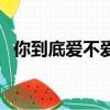 你到底愛(ài)不愛(ài)我完整版（你到底愛(ài)不愛(ài)我）