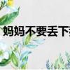 媽媽不要丟下我電影高清（媽媽不要丟下我）