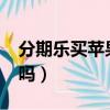 分期樂買蘋果可靠嗎（分期樂買iphone靠譜嗎）