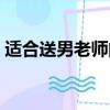 適合送男老師的禮物（適合送給老師的禮物）