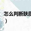 怎么判斷膚質(zhì)類型（怎么判斷自己是什么膚質(zhì)）
