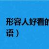 形容人好看的成語男女通用（形容人好看的成語）