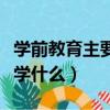 學(xué)前教育主要學(xué)什么就業(yè)方向（學(xué)前教育主要學(xué)什么）