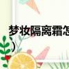 夢妝隔離霜怎么辨別真假（夢妝隔離霜怎么樣）