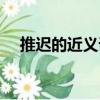 推遲的近義詞是延遲嗎（推遲的近義詞）