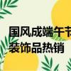 國(guó)風(fēng)成端午節(jié)消費(fèi)新趨勢(shì)：香包、手繩、艾草裝飾品熱銷