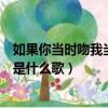 如果你當(dāng)時(shí)吻我當(dāng)時(shí)抱我是什么歌（如果當(dāng)時(shí)吻你當(dāng)時(shí)抱你是什么歌）