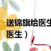 送錦旗給醫(yī)生一般有什么流程要走（送錦旗給醫(yī)生）